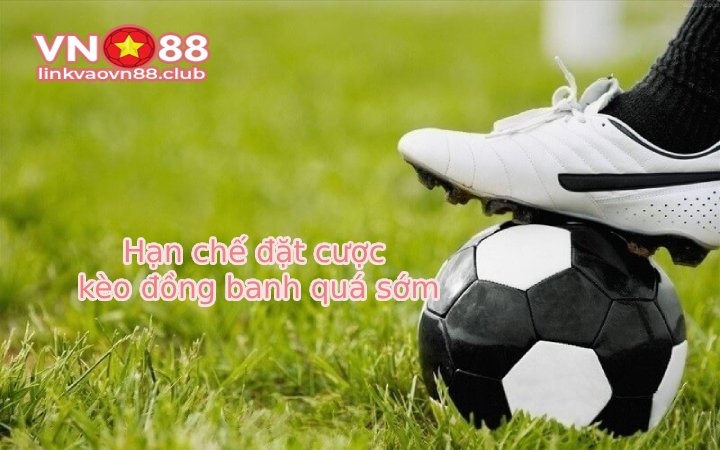 Kèo đồng banh: Cách chơi và bí quyết đặt kèo hoà dễ thắng tại VN88 9 Hạn chế đặt cược kèo đồng banh quá sớm