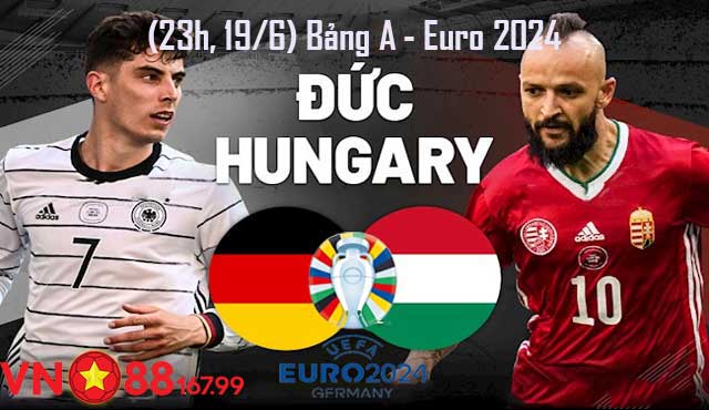 Đức vs Hungary (23h, 19/6) Bảng A - Euro 2024
