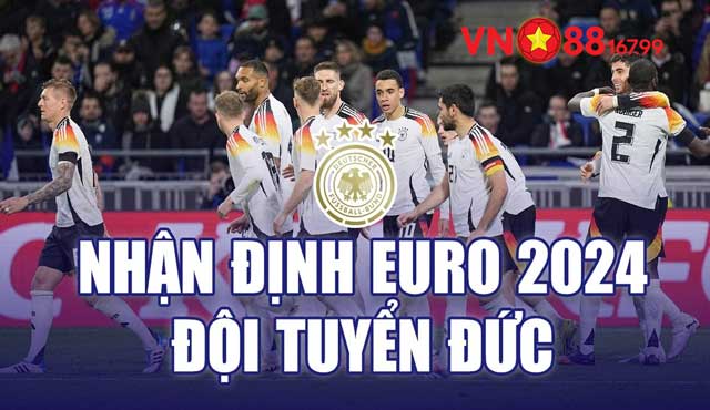 Đội Tuyển Đức Euro 2024: Giấc Mơ Chinh Phục Ngôi Vô Địch Trên Sân Nhà 5 Nhận định đội tuyển Đức tại Euro 2024