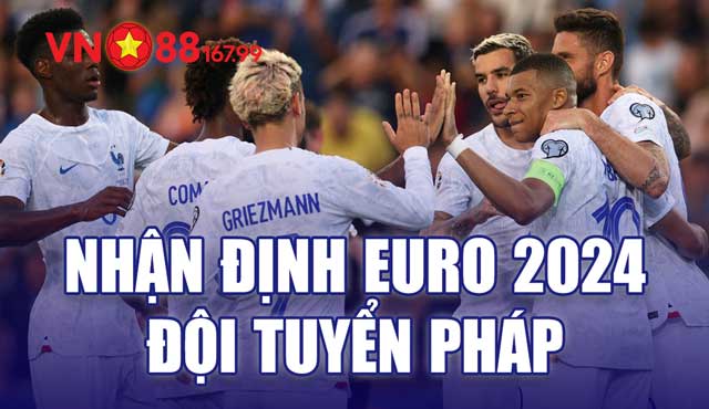 Phân Tích Sức Mạnh Đội Tuyển Pháp: Ứng Viên Sáng Giá Cho Euro 2024 5 Nhận định đội tuyển Pháp tại Euro 2024